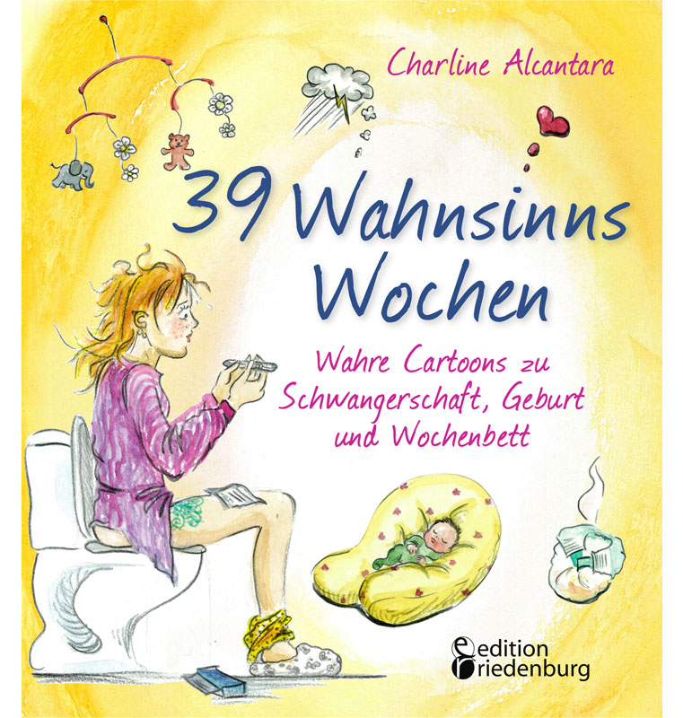 Schwangerschaft, Geburt und Wochenbett als Cartoon-Geschichte: 39 Wahnsinns Wochen